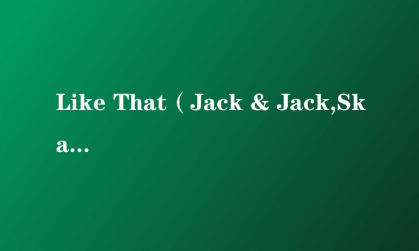 Like That（Jack & Jack,Skate合作单曲）