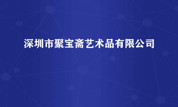 深圳市聚宝斋艺术品有限公司
