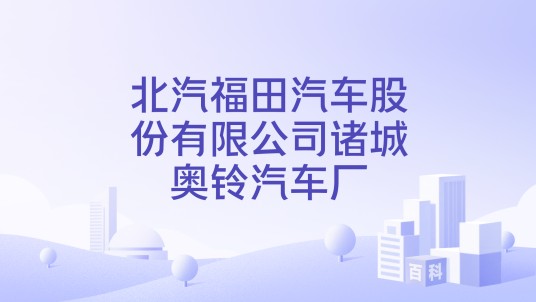 北汽福田汽车股份有限公司诸城奥铃汽车厂