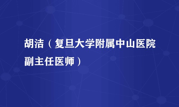 胡洁（复旦大学附属中山医院副主任医师）