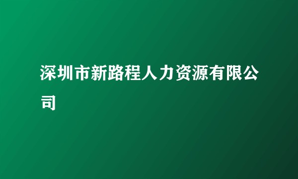 深圳市新路程人力资源有限公司
