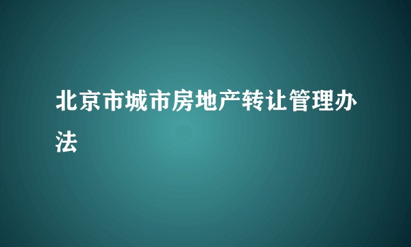 北京市城市房地产转让管理办法
