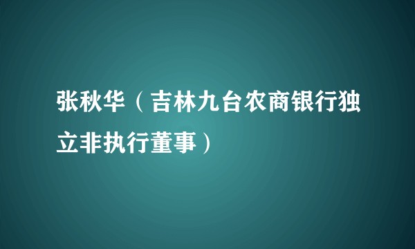 张秋华（吉林九台农商银行独立非执行董事）