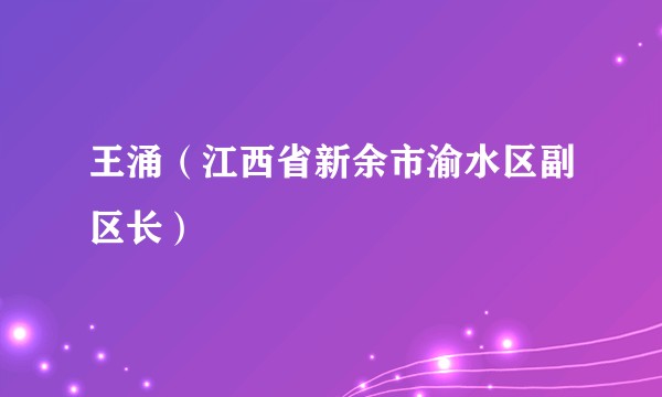 王涌（江西省新余市渝水区副区长）