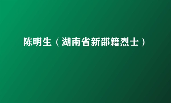 陈明生（湖南省新邵籍烈士）
