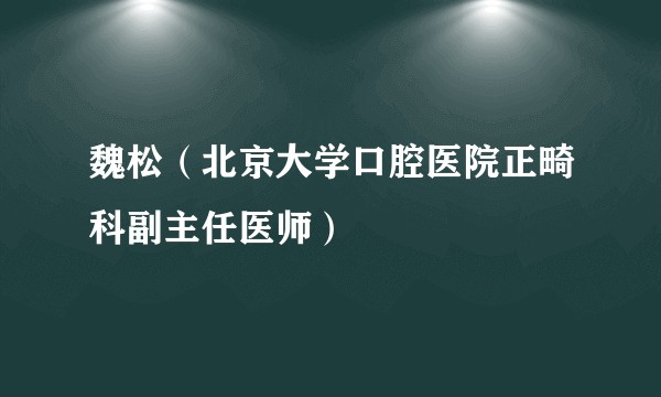 魏松（北京大学口腔医院正畸科副主任医师）