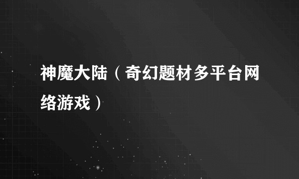 神魔大陆（奇幻题材多平台网络游戏）