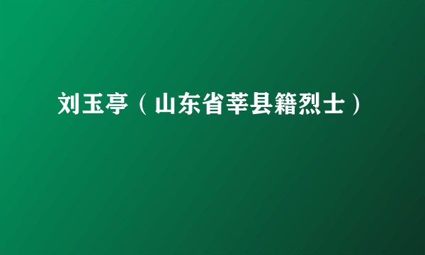 刘玉亭（山东省莘县籍烈士）