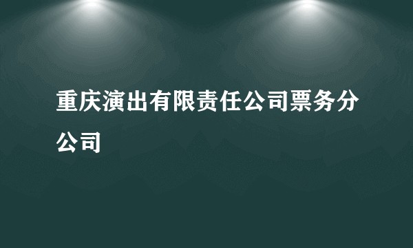重庆演出有限责任公司票务分公司