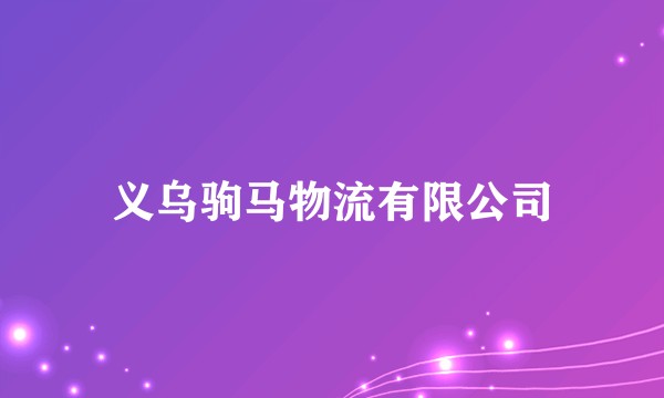 义乌驹马物流有限公司