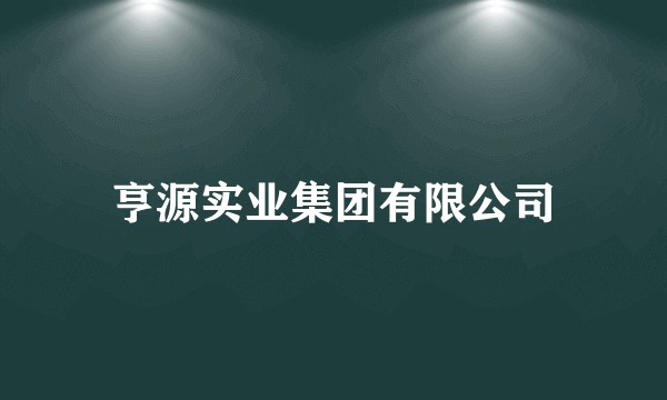 亨源实业集团有限公司