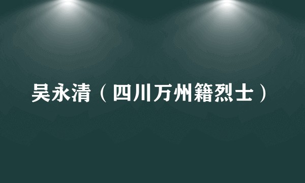 吴永清（四川万州籍烈士）