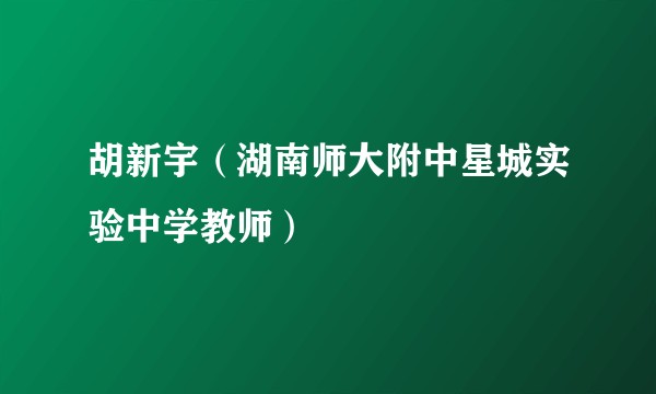 胡新宇（湖南师大附中星城实验中学教师）