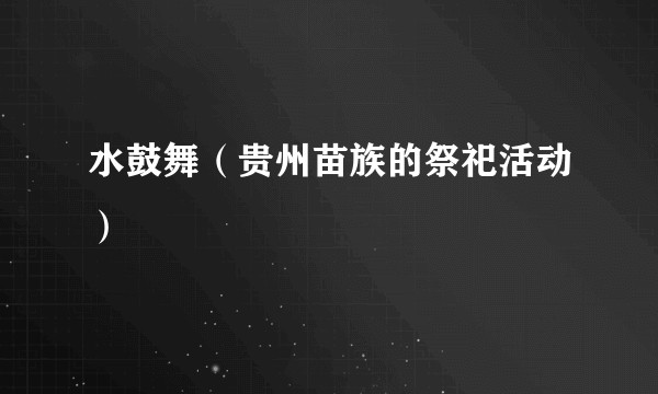 水鼓舞（贵州苗族的祭祀活动）