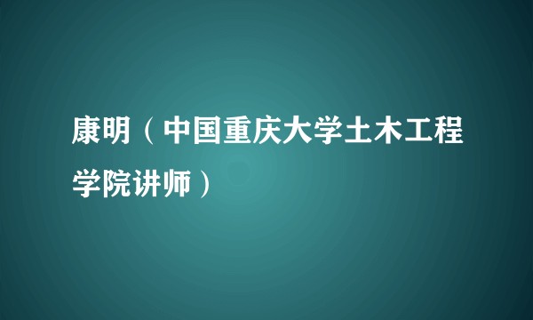 康明（中国重庆大学土木工程学院讲师）