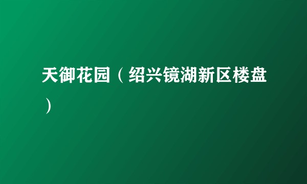 天御花园（绍兴镜湖新区楼盘）