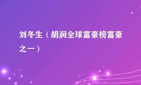 刘冬生（胡润全球富豪榜富豪之一）