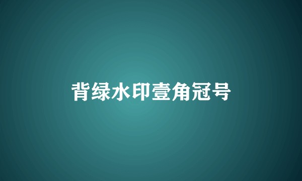 背绿水印壹角冠号