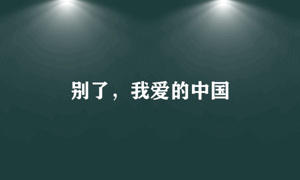 别了，我爱的中国
