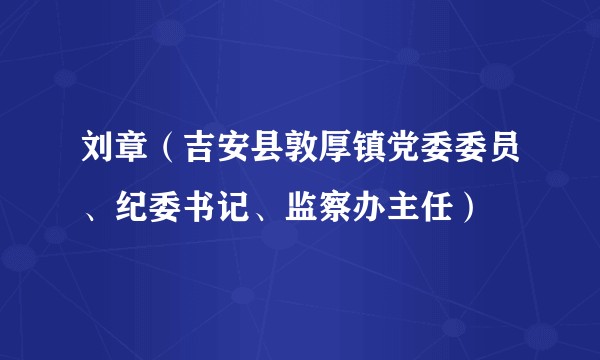刘章（吉安县敦厚镇党委委员、纪委书记、监察办主任）