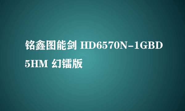 铭鑫图能剑 HD6570N-1GBD5HM 幻镭版