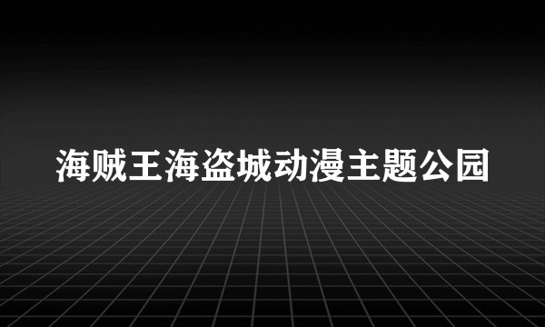 海贼王海盗城动漫主题公园