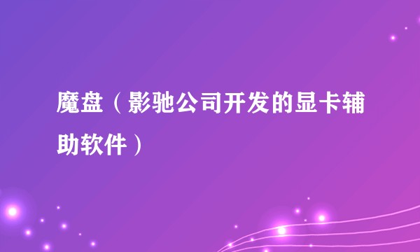 魔盘（影驰公司开发的显卡辅助软件）