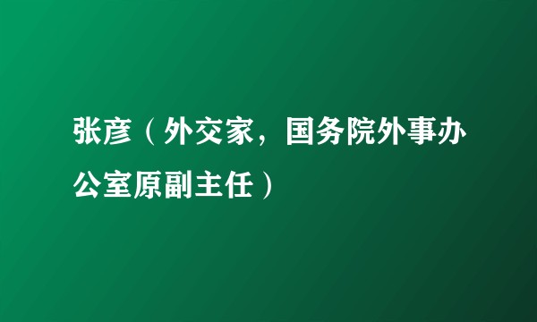 张彦（外交家，国务院外事办公室原副主任）