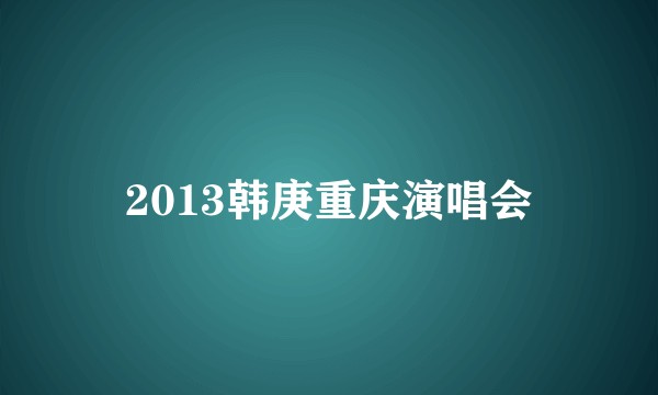 2013韩庚重庆演唱会