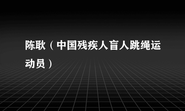 陈耿（中国残疾人盲人跳绳运动员）