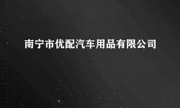 南宁市优配汽车用品有限公司
