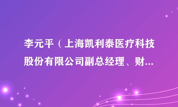 李元平（上海凯利泰医疗科技股份有限公司副总经理、财务总监）