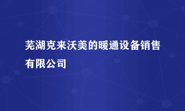 芜湖克来沃美的暖通设备销售有限公司