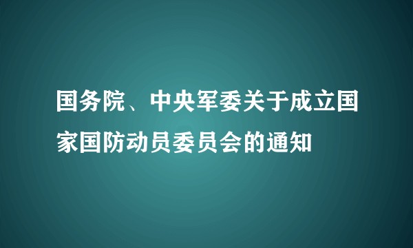 国务院、中央军委关于成立国家国防动员委员会的通知