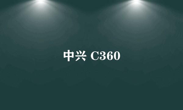 中兴 C360