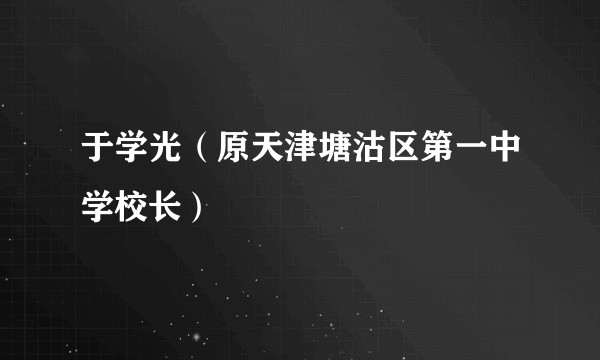 于学光（原天津塘沽区第一中学校长）