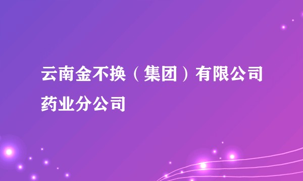 云南金不换(集团)有限公司药业分公司