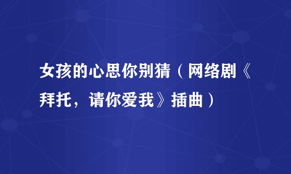 女孩的心思你别猜（网络剧《拜托，请你爱我》插曲）