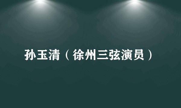 孙玉清(徐州三弦演员)