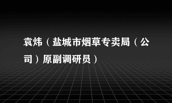 袁炜（盐城市烟草专卖局（公司）原副调研员）