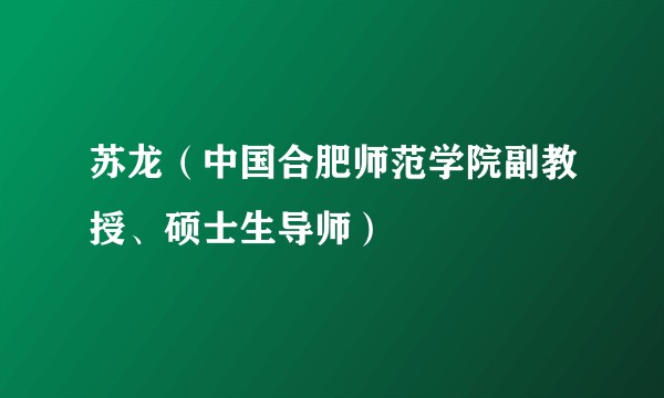 苏龙（中国合肥师范学院副教授、硕士生导师）