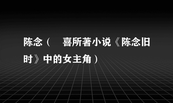 陈念（亖喜所著小说《陈念旧时》中的女主角）
