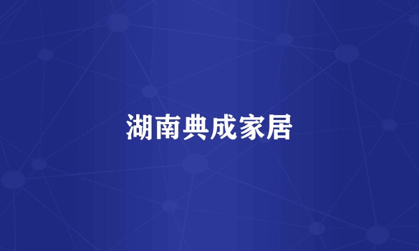 湖南典成家居