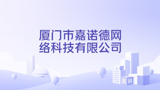 厦门市嘉诺德网络科技有限公司