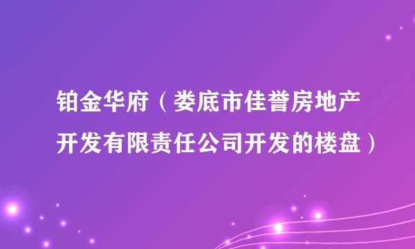 铂金华府(娄底市佳誉房地产开发有限责任公司开发的楼盘)