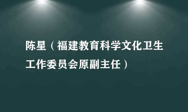 陈星（福建教育科学文化卫生工作委员会原副主任）