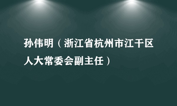 孙伟明（浙江省杭州市江干区人大常委会副主任）