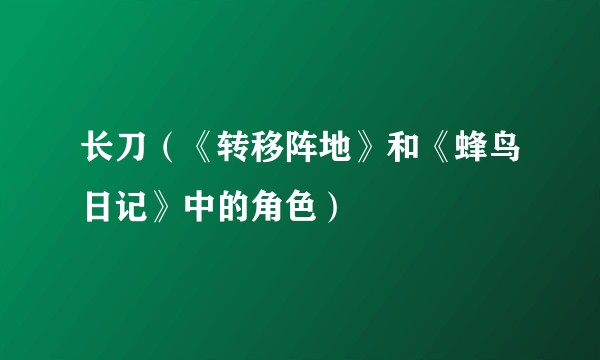 长刀（《转移阵地》和《蜂鸟日记》中的角色）