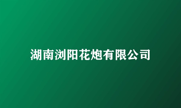 湖南浏阳花炮有限公司