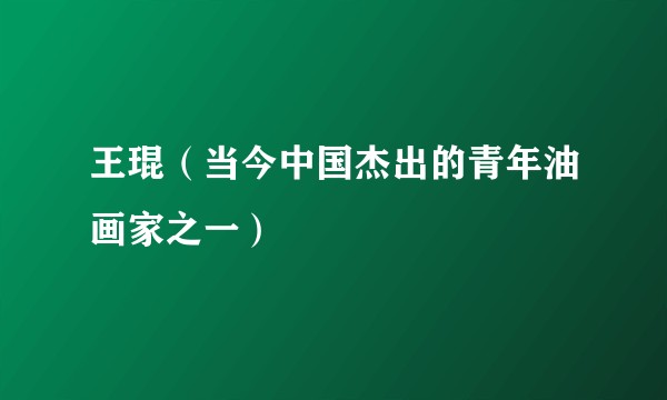 王琨（当今中国杰出的青年油画家之一）